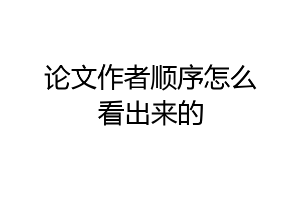 论文作者顺序怎么看出来的