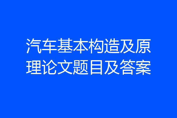 汽车基本构造及原理论文题目及答案