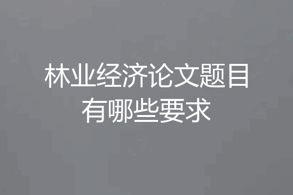 林业经济论文题目有哪些要求