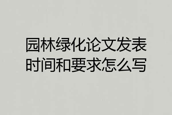 园林绿化论文发表时间和要求怎么写
