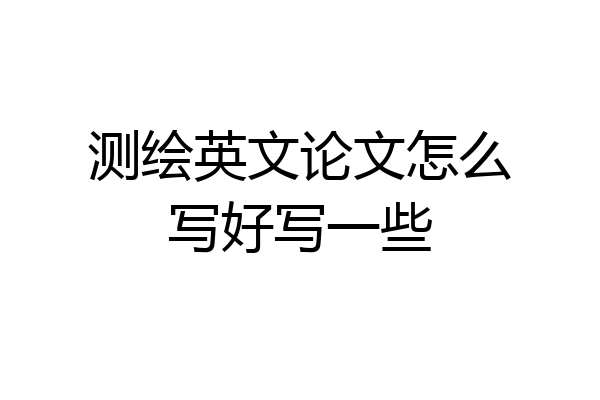 测绘英文论文怎么写好写一些