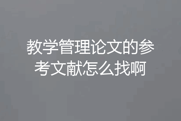 教学管理论文的参考文献怎么找啊