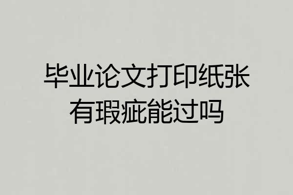 毕业论文打印纸张有瑕疵能过吗