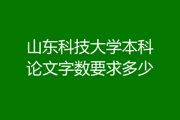 山东科技大学本科论文字数要求多少