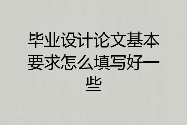 毕业设计论文基本要求怎么填写好一些
