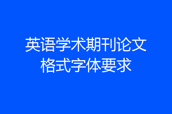 英语学术期刊论文格式字体要求
