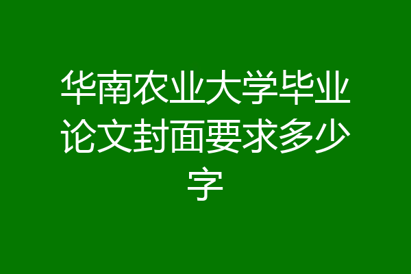 华南农业大学毕业论文封面要求多少字