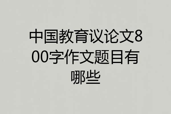 中国教育议论文800字作文题目有哪些