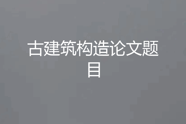 古建筑构造论文题目