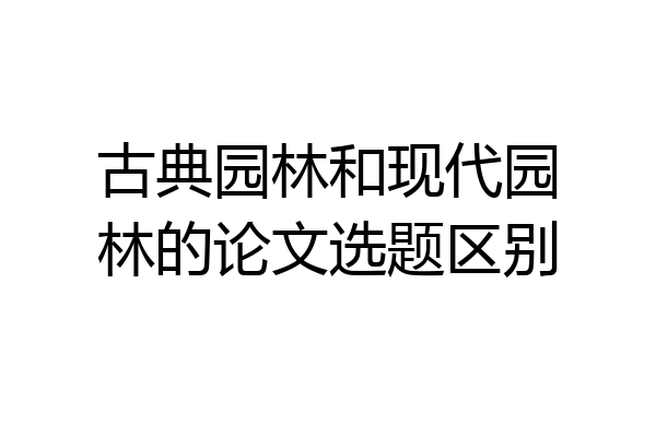 古典园林和现代园林的论文选题区别