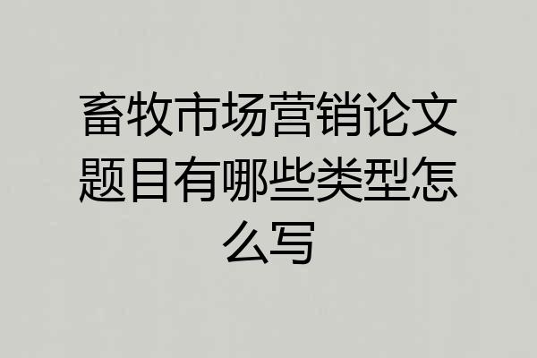 畜牧市场营销论文题目有哪些类型怎么写