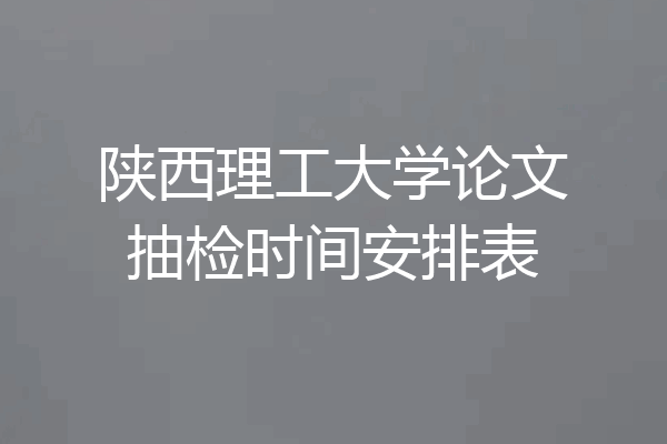 陕西理工大学论文抽检时间安排表
