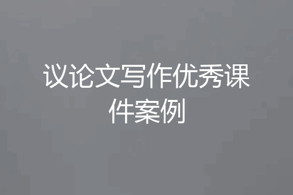 议论文写作优秀课件案例