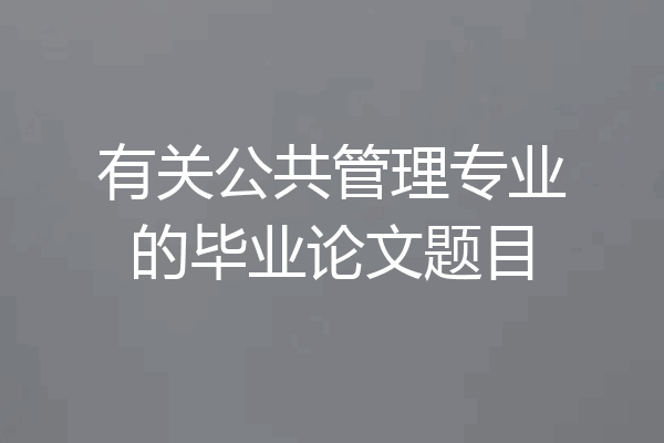 有关公共管理专业的毕业论文题目