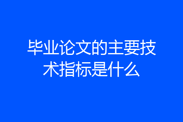 毕业论文的主要技术指标是什么