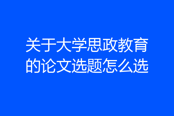 关于大学思政教育的论文选题怎么选