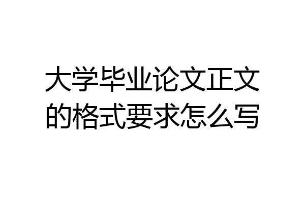 大学毕业论文正文的格式要求怎么写