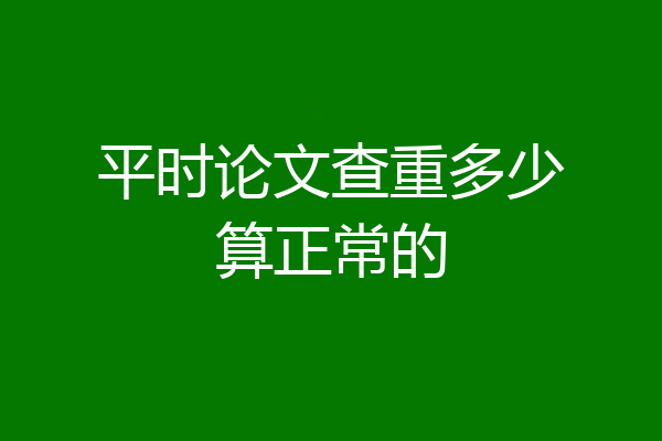 平时论文查重多少算正常的