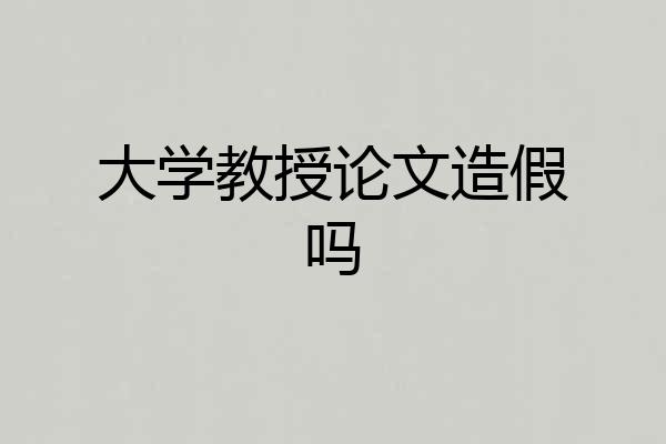 大学教授论文造假吗