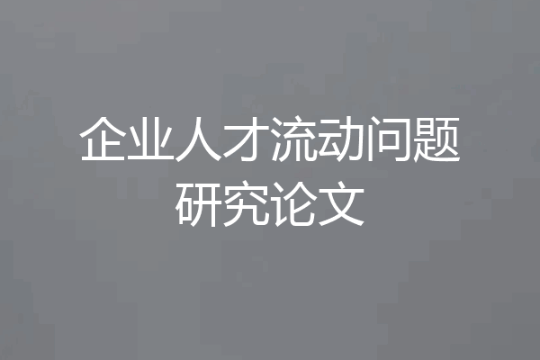 企业人才流动问题研究论文