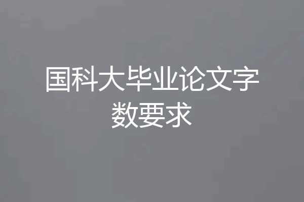 国科大毕业论文字数要求