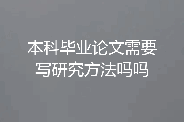 本科毕业论文需要写研究方法吗吗