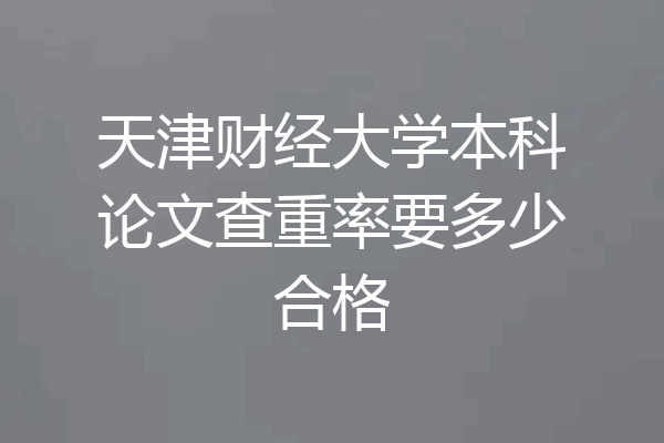 天津财经大学本科论文查重率要多少合格