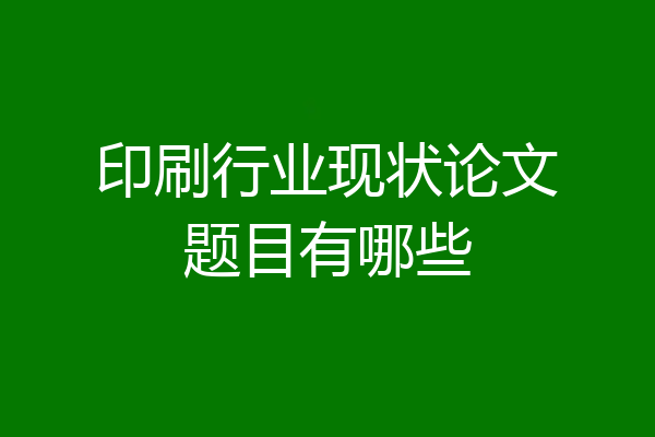 印刷行业现状论文题目有哪些
