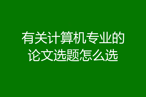 有关计算机专业的论文选题怎么选