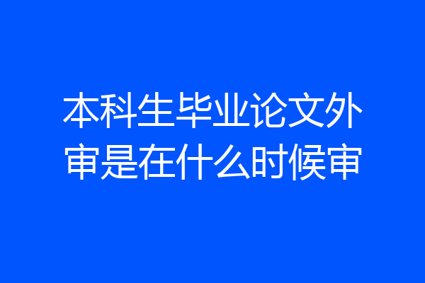 本科生毕业论文外审是在什么时候审