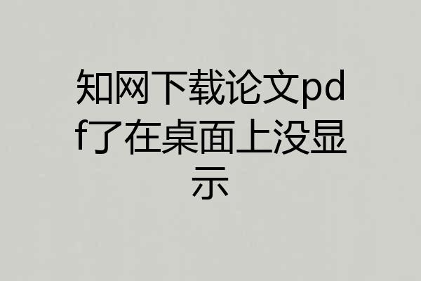 知网下载论文pdf了在桌面上没显示