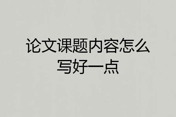 论文课题内容怎么写好一点