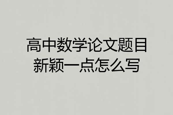 高中数学论文题目新颖一点怎么写