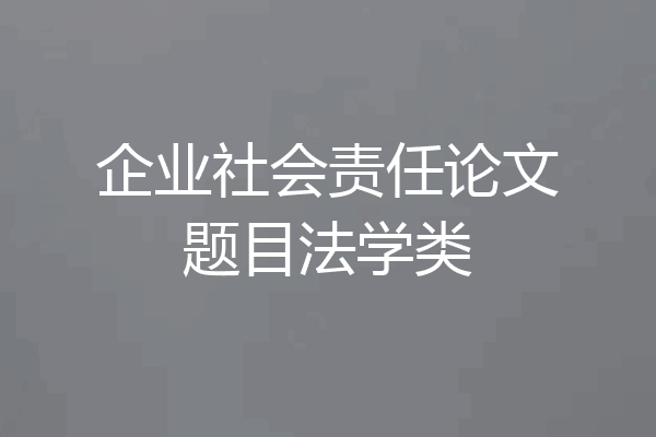 企业社会责任论文题目法学类