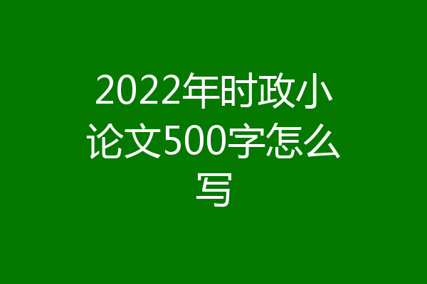 2022年时政小论文500字怎么写