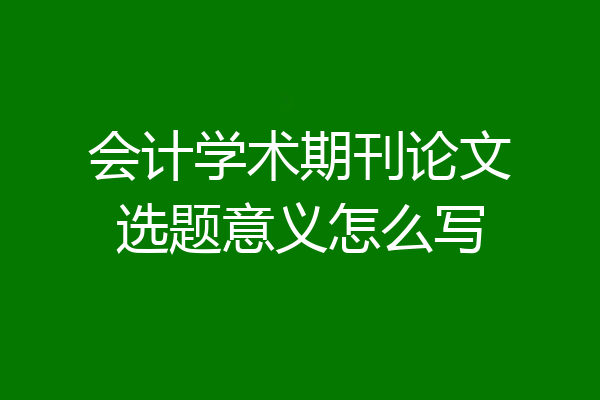 会计学术期刊论文选题意义怎么写