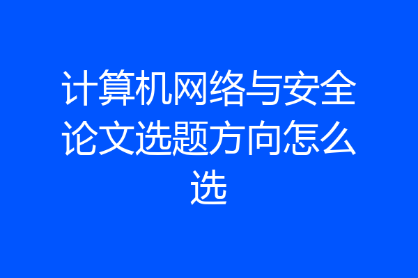 计算机网络与安全论文选题方向怎么选
