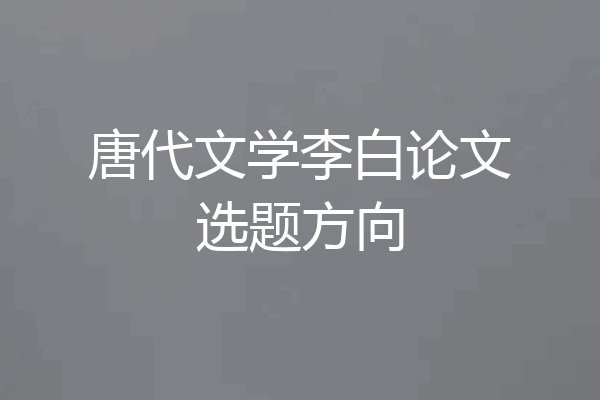 唐代文学李白论文选题方向