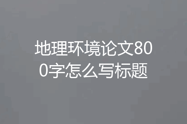 地理环境论文800字怎么写标题