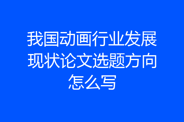 我国动画行业发展现状论文选题方向怎么写