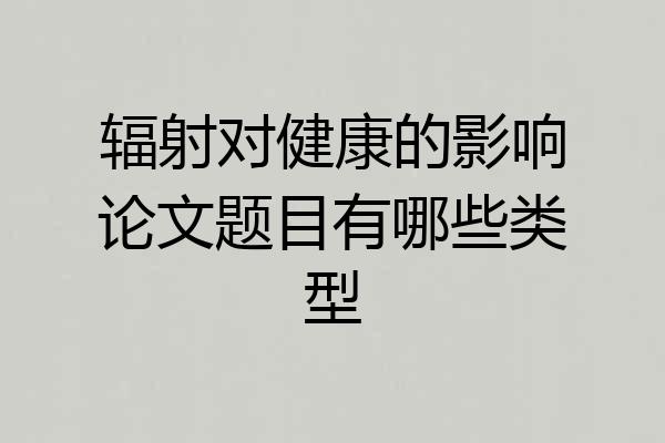 辐射对健康的影响论文题目有哪些类型