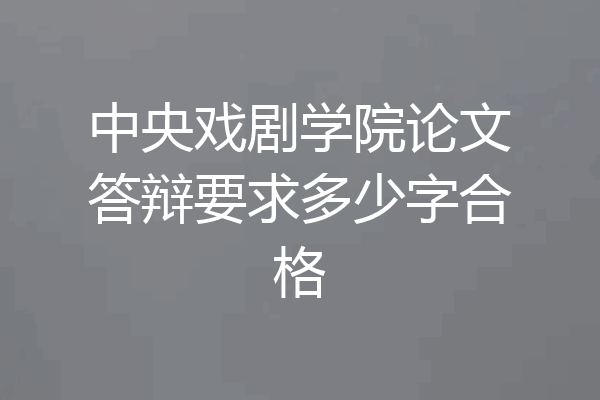 中央戏剧学院论文答辩要求多少字合格
