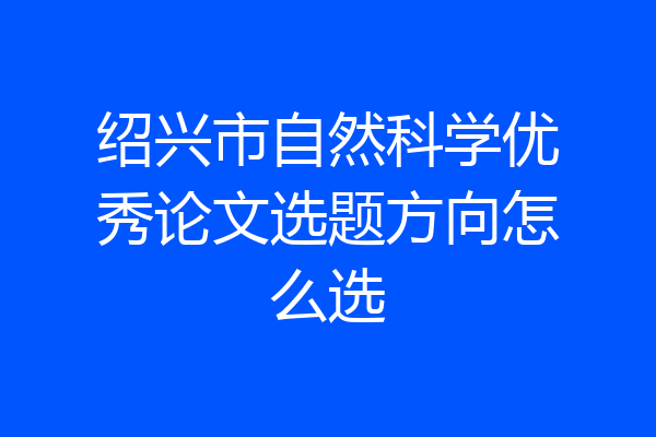 绍兴市自然科学优秀论文选题方向怎么选