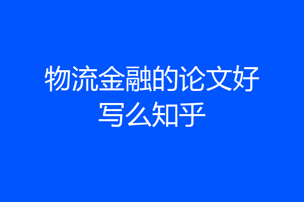 物流金融的论文好写么知乎