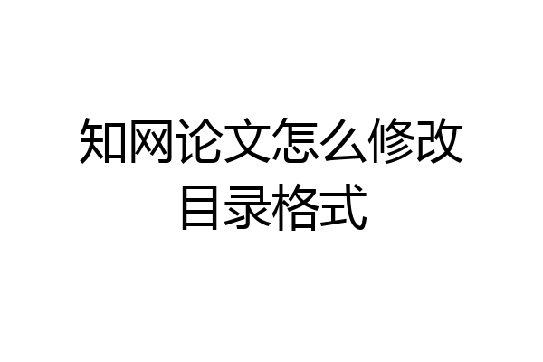 知网论文怎么修改目录格式