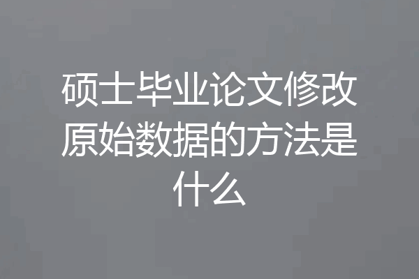硕士毕业论文修改原始数据的方法是什么