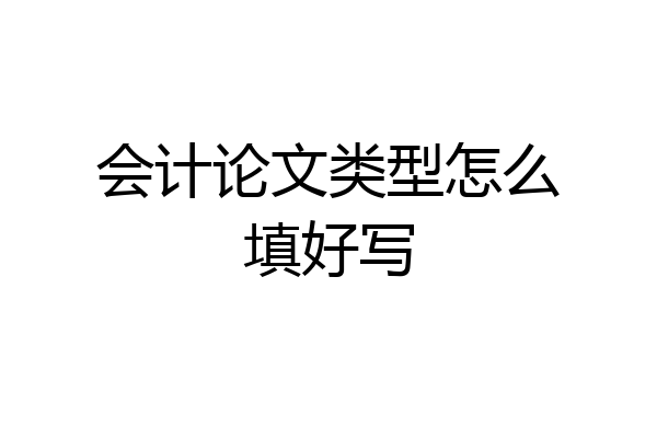 会计论文类型怎么填好写