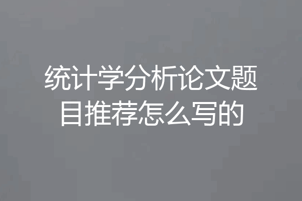 统计学分析论文题目推荐怎么写的