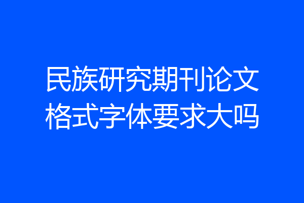 民族研究期刊论文格式字体要求大吗