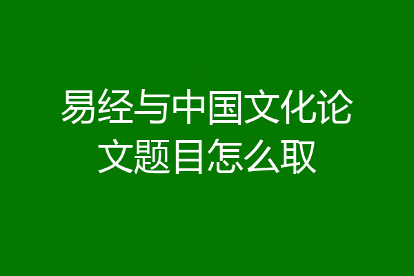 易经与中国文化论文题目怎么取